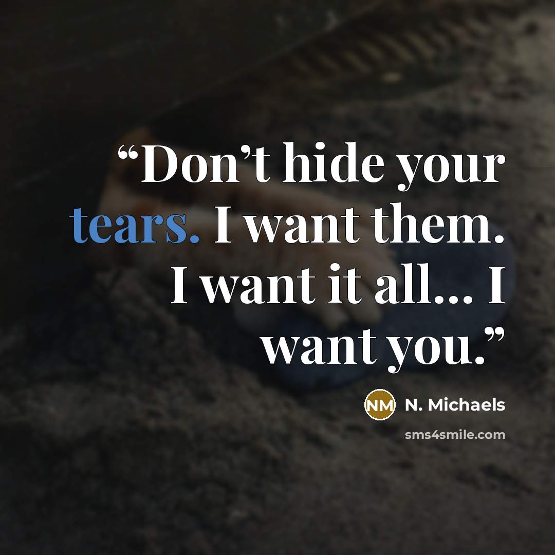 “Don’t hide your tears. I want them. I want it all… I want you.” quote by N. Michaels