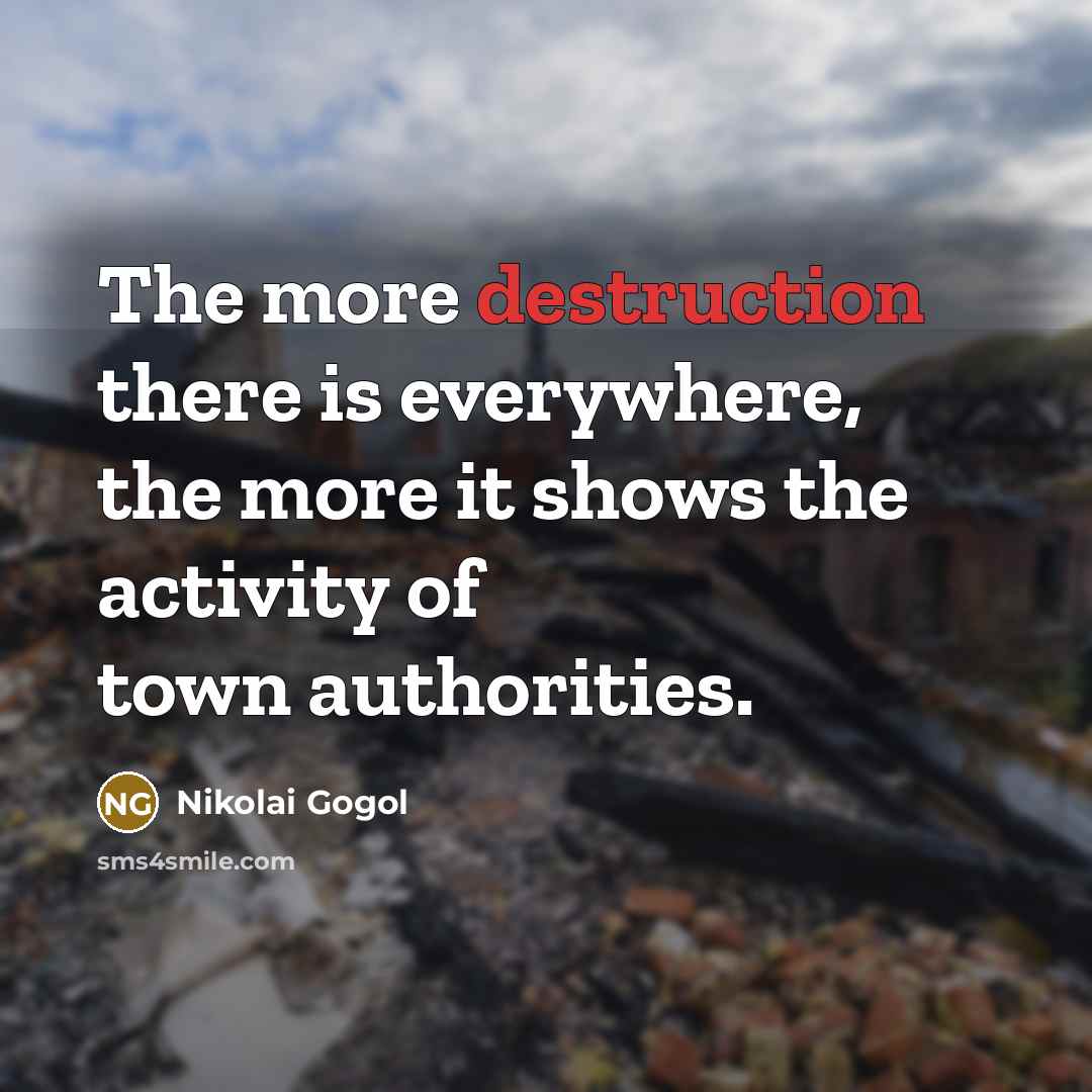 “The more destruction there is everywhere, the more it shows the activity of town authorities.” quote by Nikolai Gogol