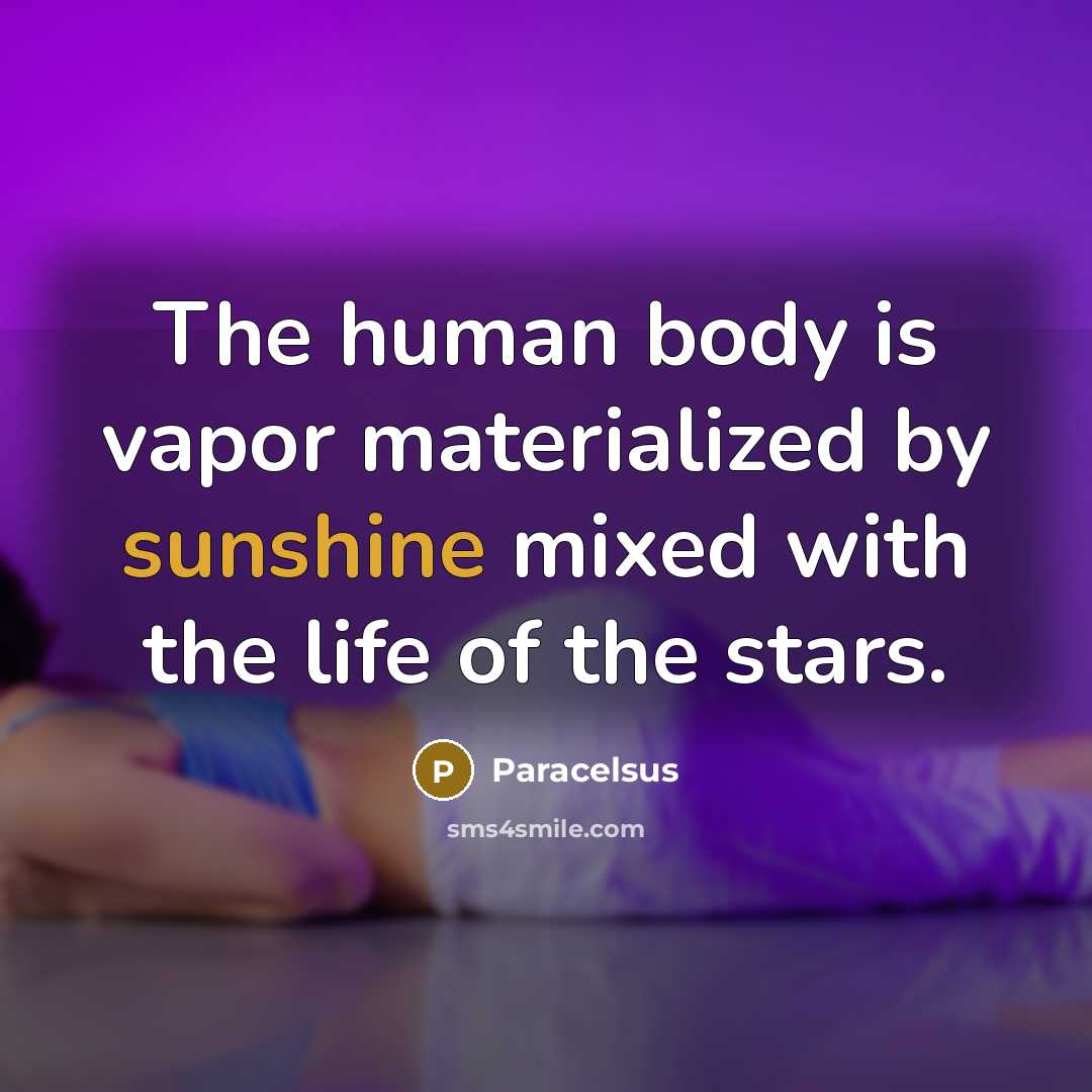 “The human body is vapor materialized by sunshine mixed with the life of the stars.” quote by Paracelsus