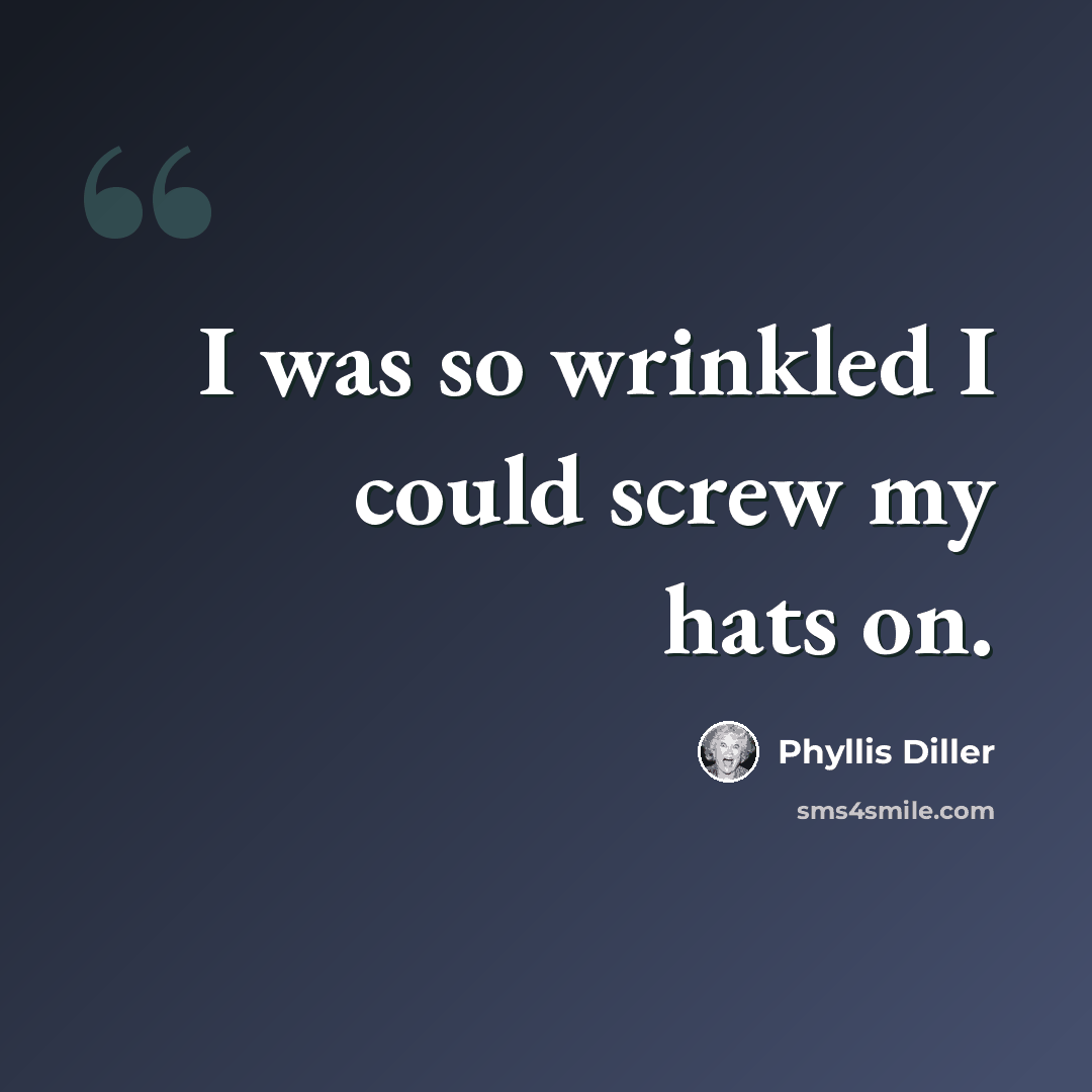 “I was so wrinkled I could screw my hats on.” quote by Phyllis Diller