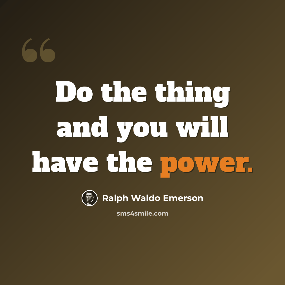 “Do the thing and you will have the power.” quote by Ralph Waldo Emerson