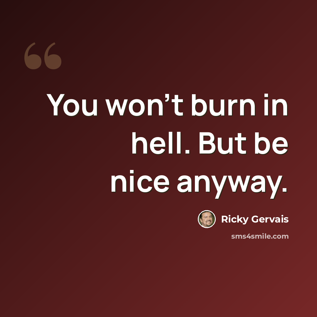 “You won't burn in hell. But be nice anyway.” quote by Ricky Gervais