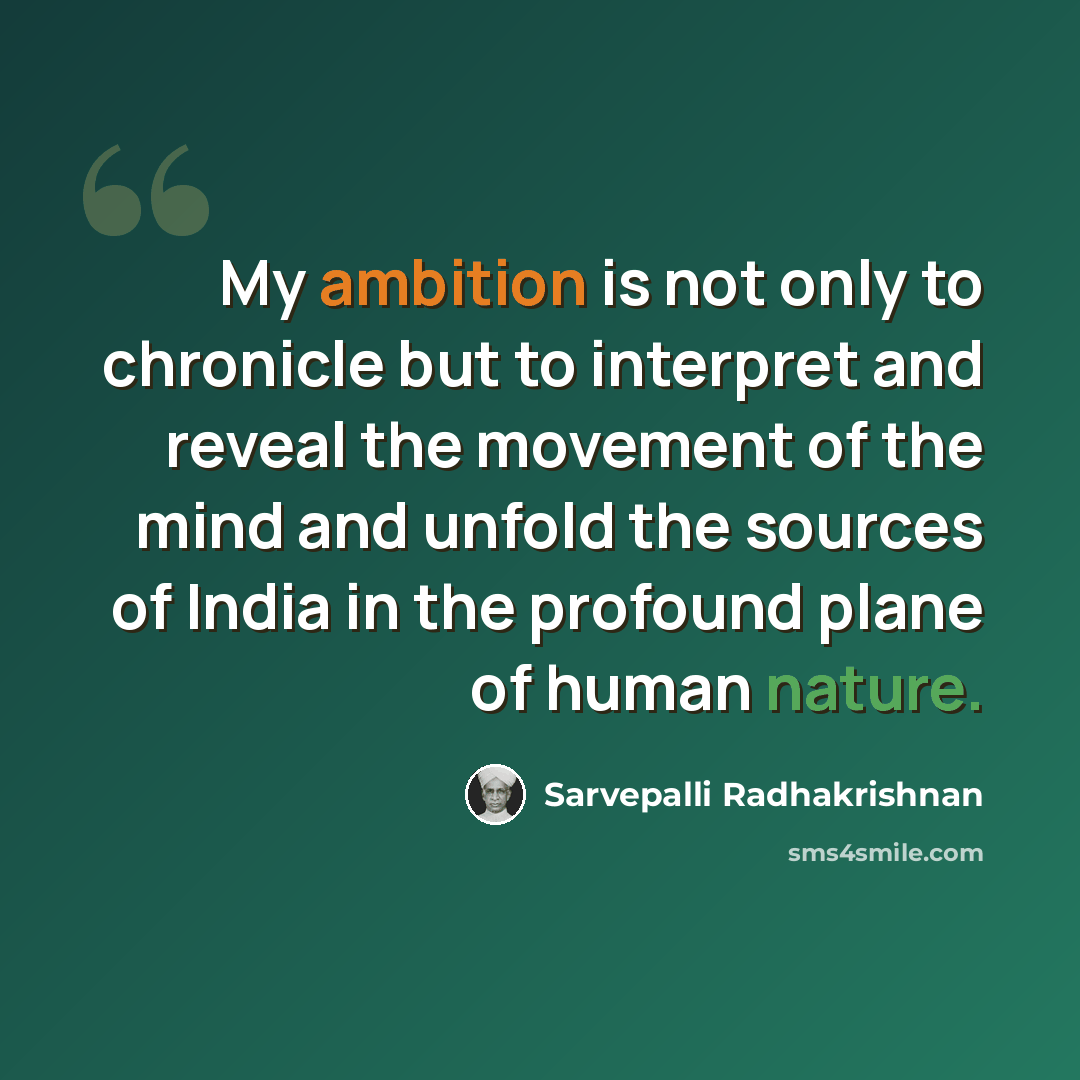 “My ambition is not only to chronicle but to interpret and reveal the movement of the mind and unfold the sources of India in the profound plane of human nature.” quote by Sarvepalli Radhakrishnan