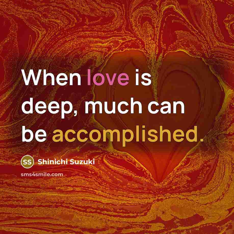 “When love is deep, much can be accomplished.” quote by Shinichi Suzuki