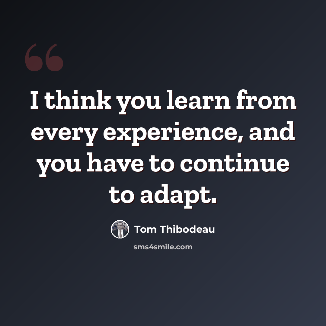 “I think you learn from every experience, and you have to continue to adapt.” quote by Tom Thibodeau