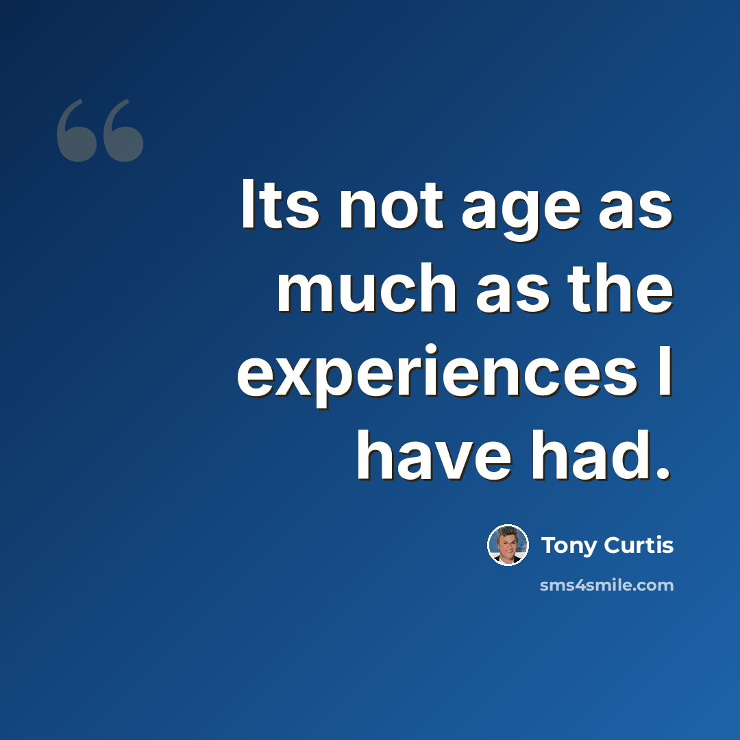“Its not age as much as the experiences I have had.” quote by Tony Curtis