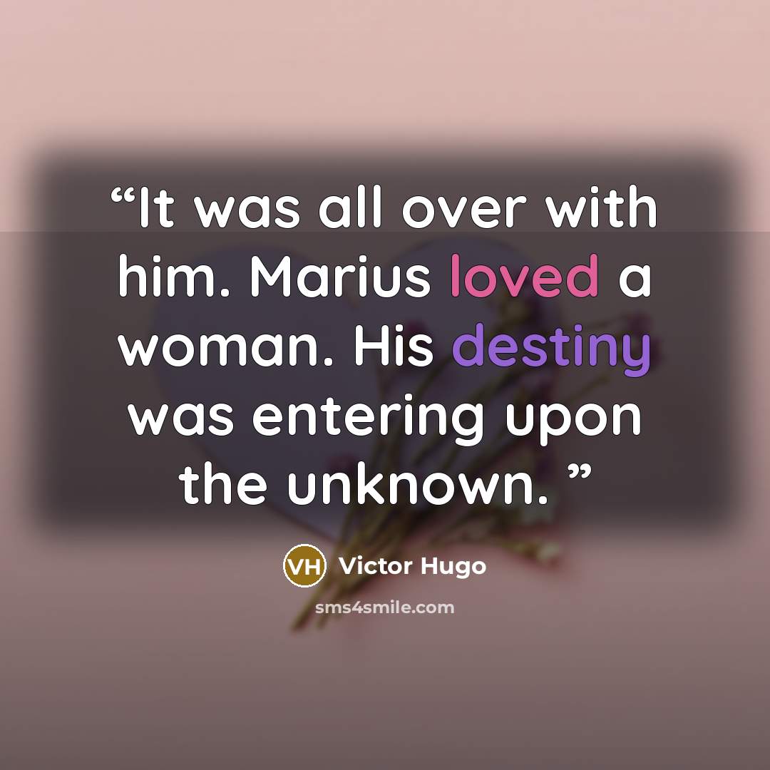 “It was all over with him. Marius loved a woman. His destiny was entering upon the unknown.” quote by Victor Hugo