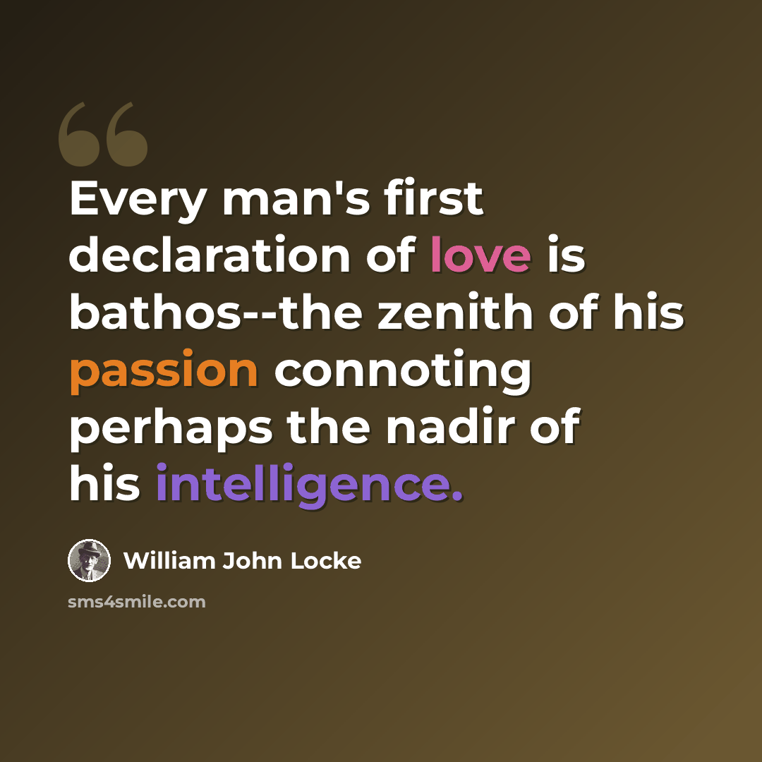 “Every man's first declaration of love is bathos--the zenith of his passion connoting perhaps the nadir of his intelligence.” quote by William John Locke