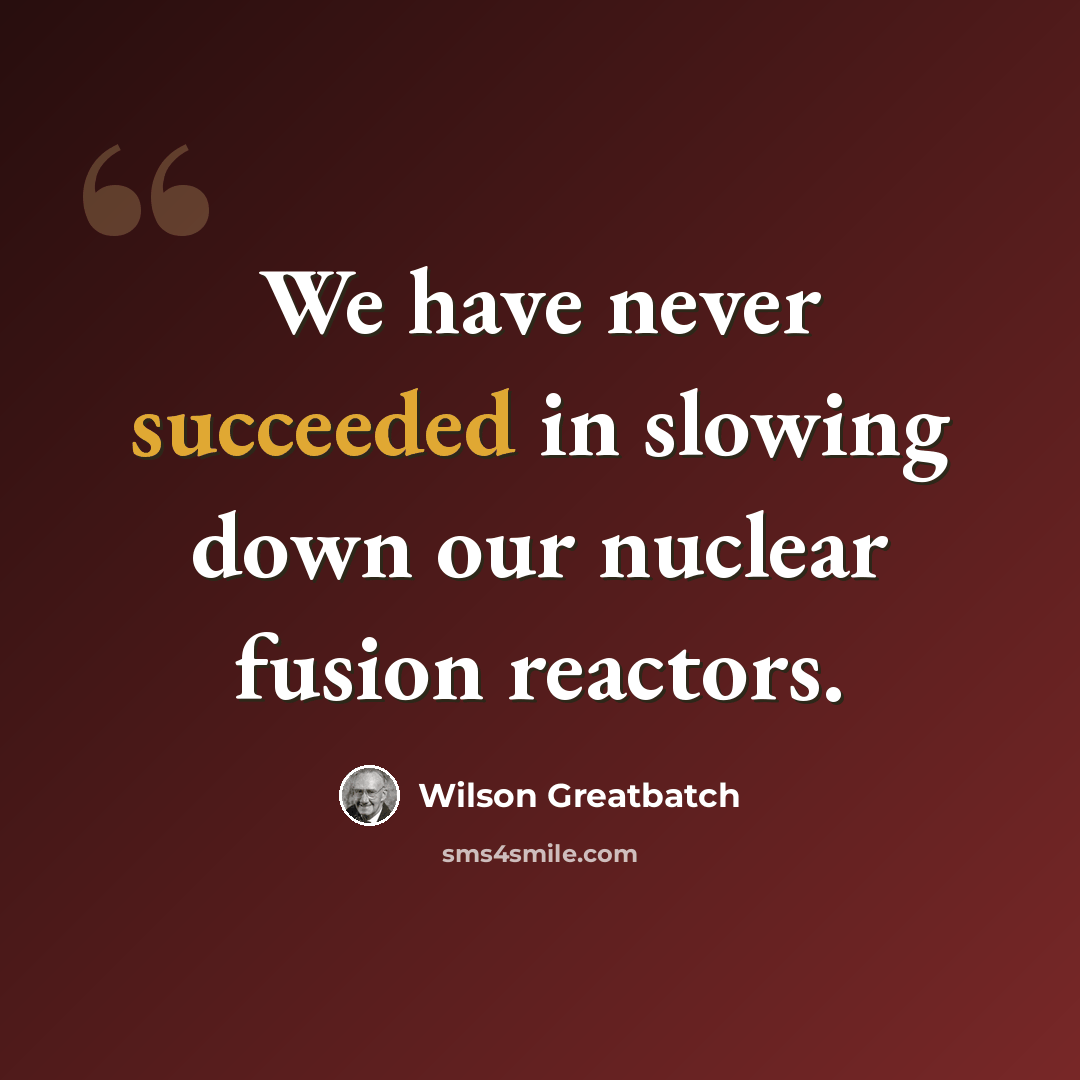 “We have never succeeded in slowing down our nuclear fusion reactors.” quote by Wilson Greatbatch