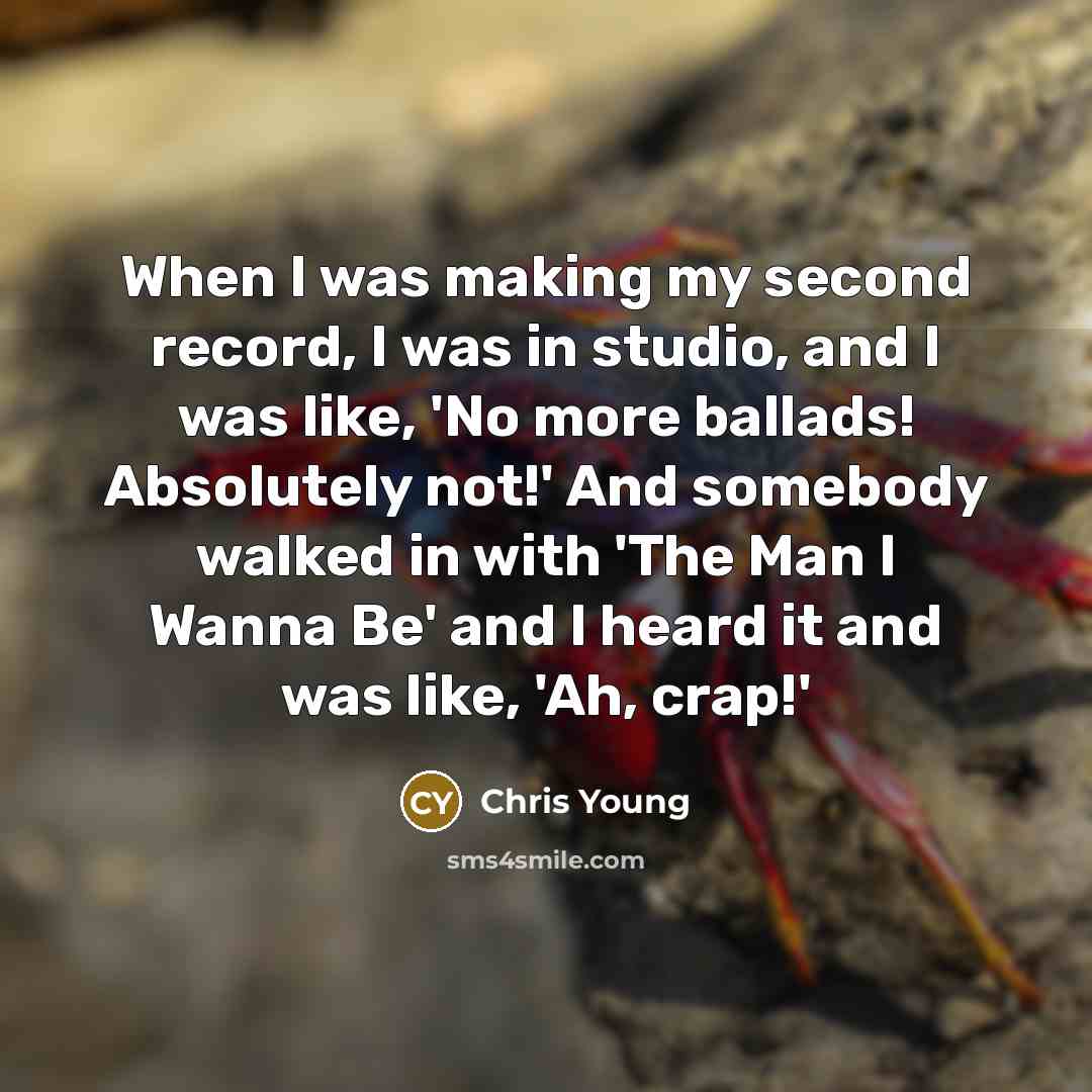 “When I was making my second record, I was in studio, and I was like, 'No more ballads! Absolutely not!' And somebody walked in with 'The Man I Wanna Be' and I heard it and was like, 'Ah, crap!'” quote by Chris Young