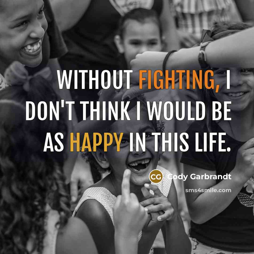“Without fighting, I don't think I would be as happy in this life.” quote by Cody Garbrandt