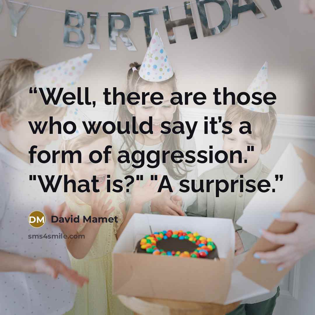 “Well, there are those who would say it’s a form of aggression." "What is?" "A surprise.” quote by David Mamet