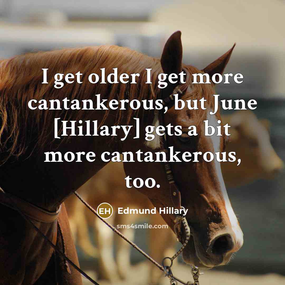 “I get older I get more cantankerous, but June [Hillary] gets a bit more cantankerous, too.” quote by Edmund Hillary
