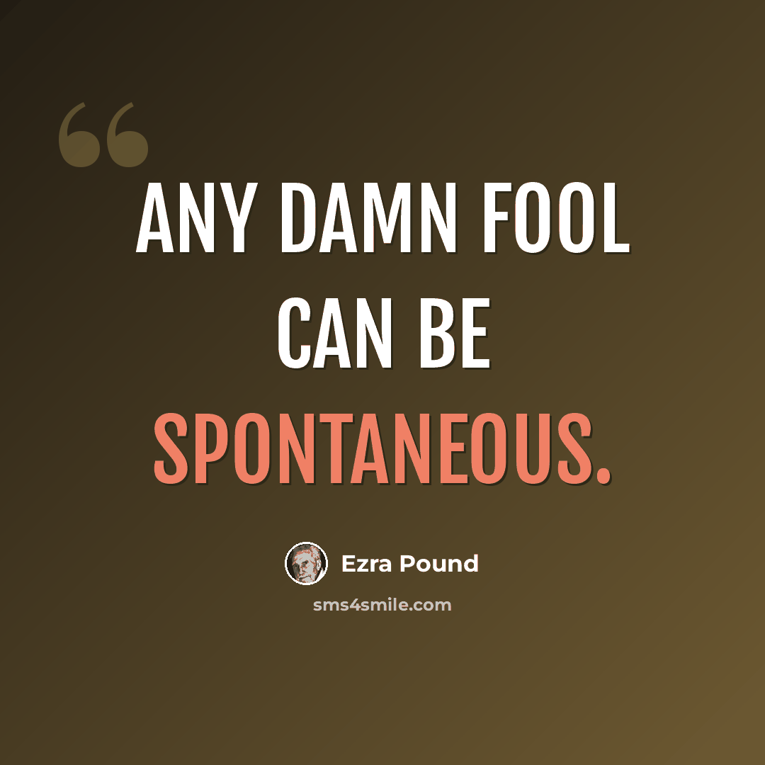 “Any damn fool can be spontaneous.” quote by Ezra Pound