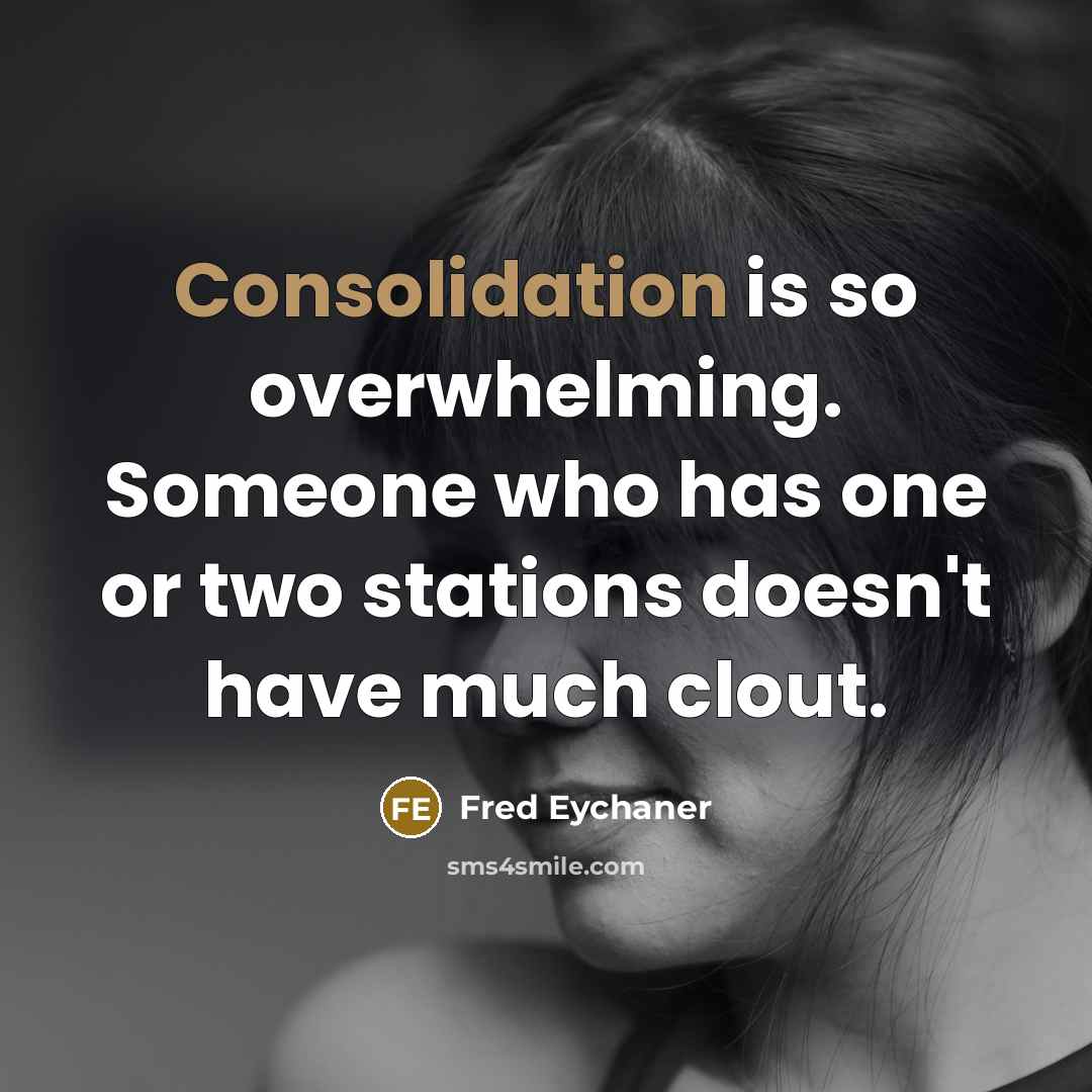 “Consolidation is so overwhelming. Someone who has one or two stations doesn't have much clout.” quote by Fred Eychaner