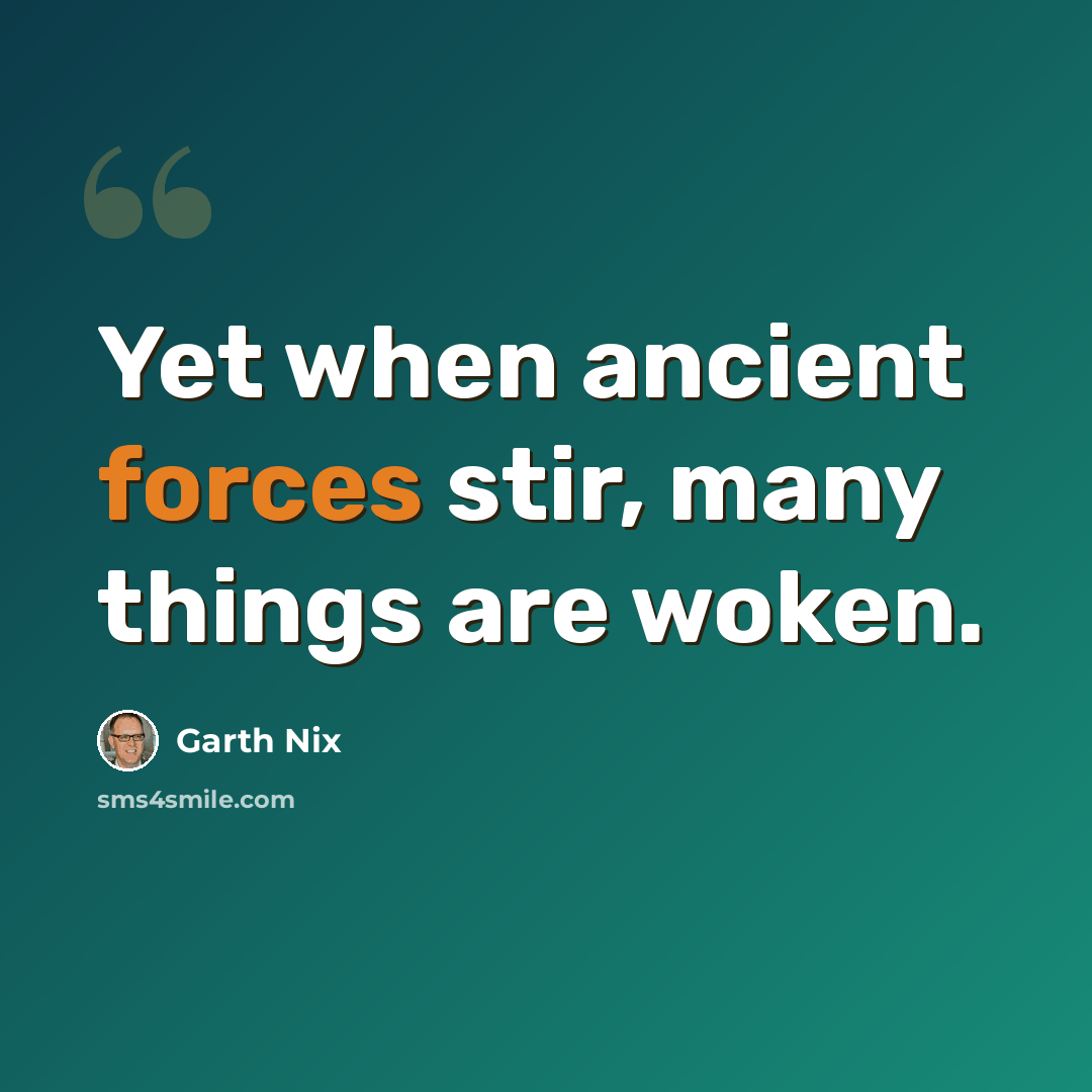 “Yet when ancient forces stir, many things are woken.” quote by Garth Nix