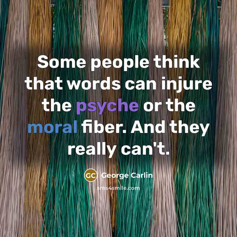 “Some people think that words can injure the psyche or the moral fiber. And they really can't.” quote by George Carlin