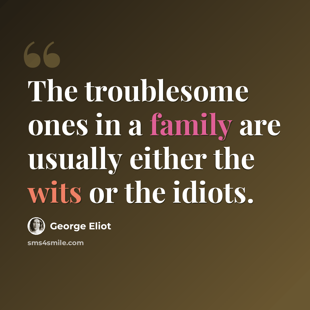 “The troublesome ones in a family are usually either the wits or the idiots.” quote by George Eliot