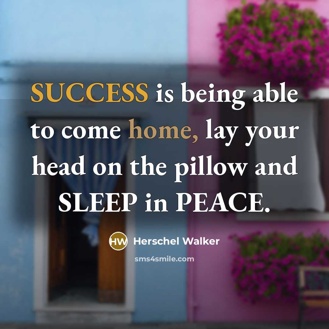 “SUCCESS is being able to come home, lay your head on the pillow and SLEEP in PEACE.” quote by Herschel Walker