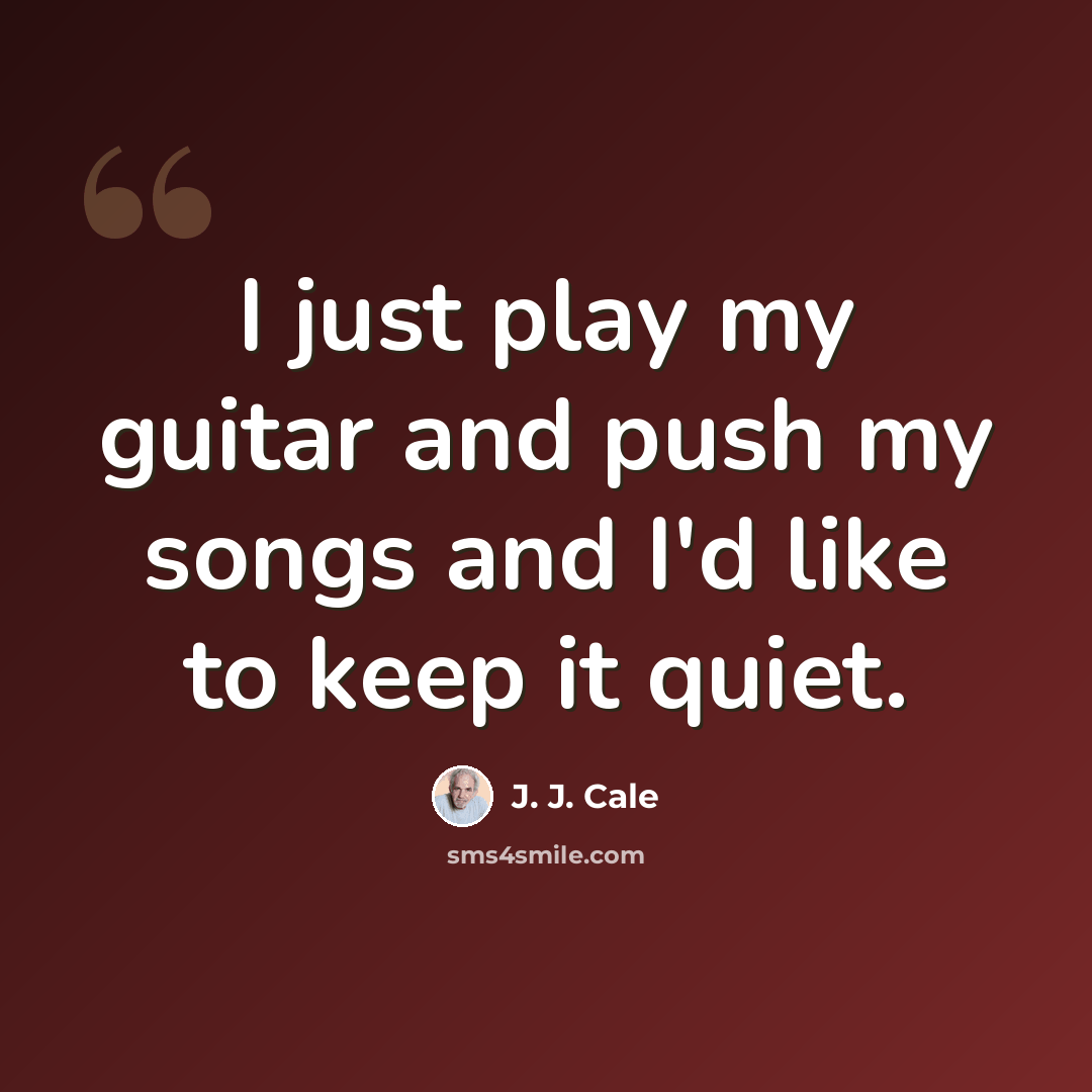 “I just play my guitar and push my songs and I'd like to keep it quiet.” quote by J. J. Cale