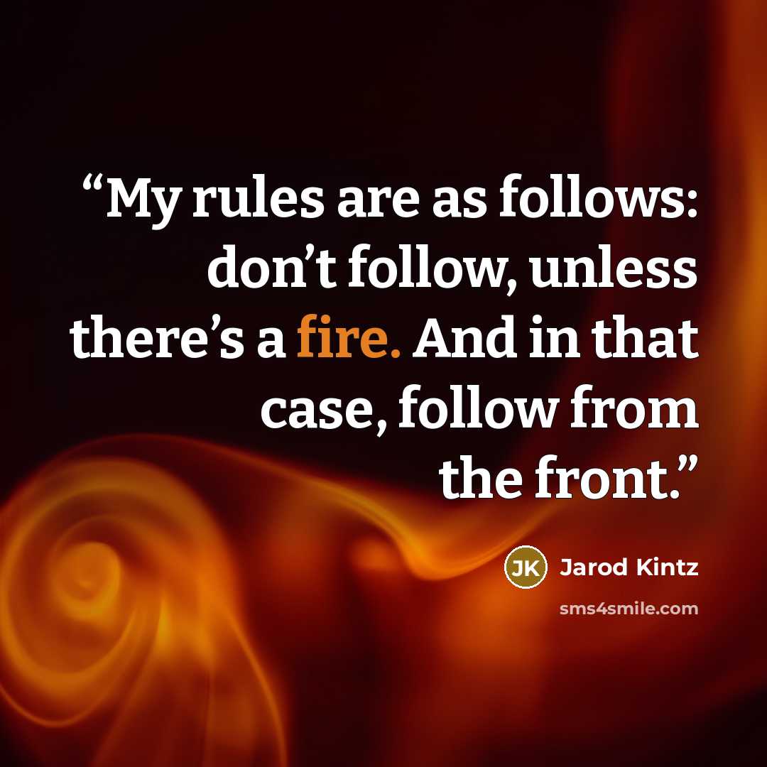“My rules are as follows: don’t follow, unless there’s a fire. And in that case, follow from the front.” quote by Jarod Kintz