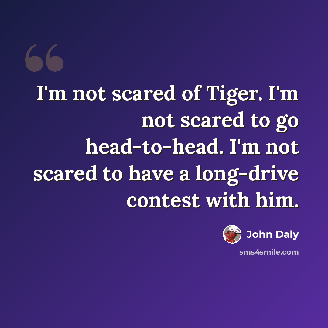“I'm not scared of Tiger. I'm not scared to go head-to-head. I'm not scared to have a long-drive contest with him.” quote by John Daly