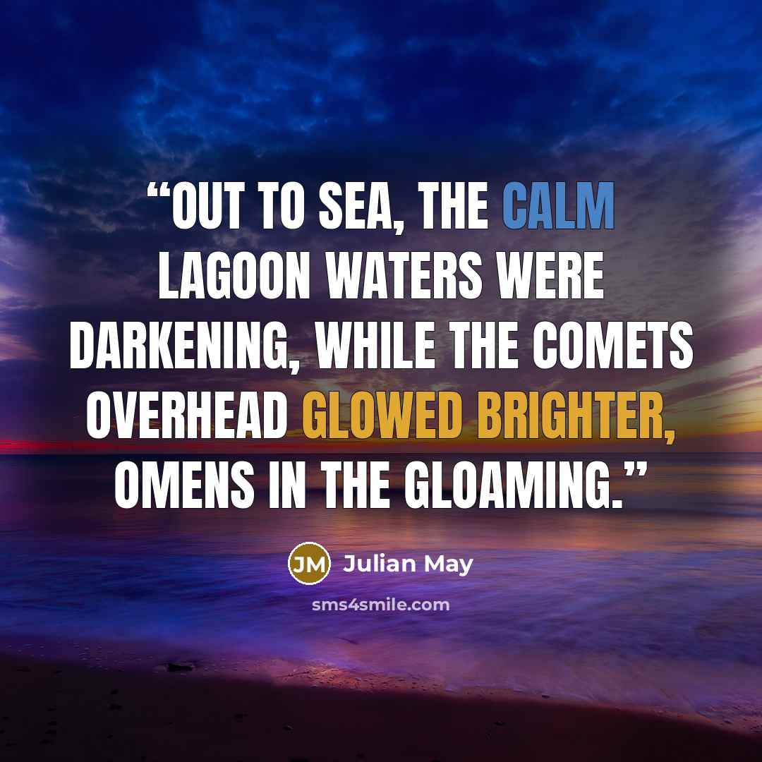 “Out to sea, the calm lagoon waters were darkening, while the comets overhead glowed brighter, omens in the gloaming.” quote by Julian May