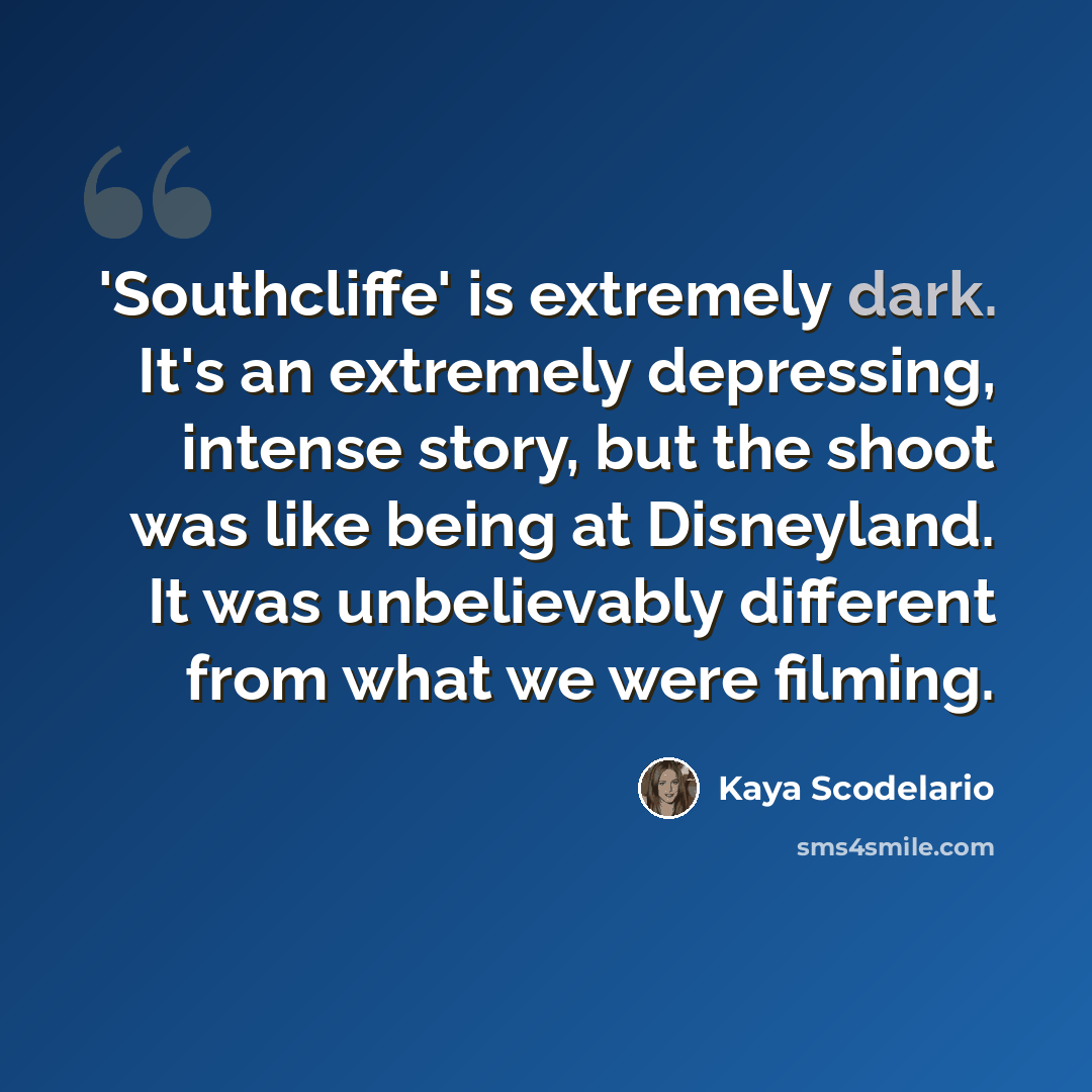 “'Southcliffe' is extremely dark. It's an extremely depressing, intense story, but the shoot was like being at Disneyland. It was unbelievably different from what we were filming.” quote by Kaya Scodelario