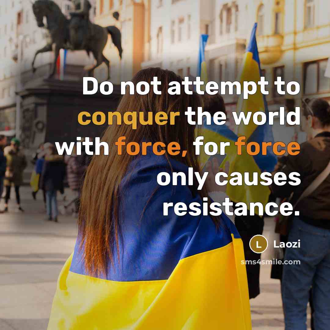 “Do not attempt to conquer the world with force, for force only causes resistance.” quote by Laozi