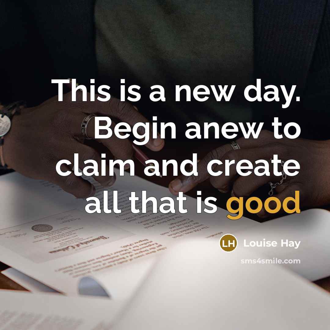“This is a new day. Begin anew to claim and create all that is good” quote by Louise Hay