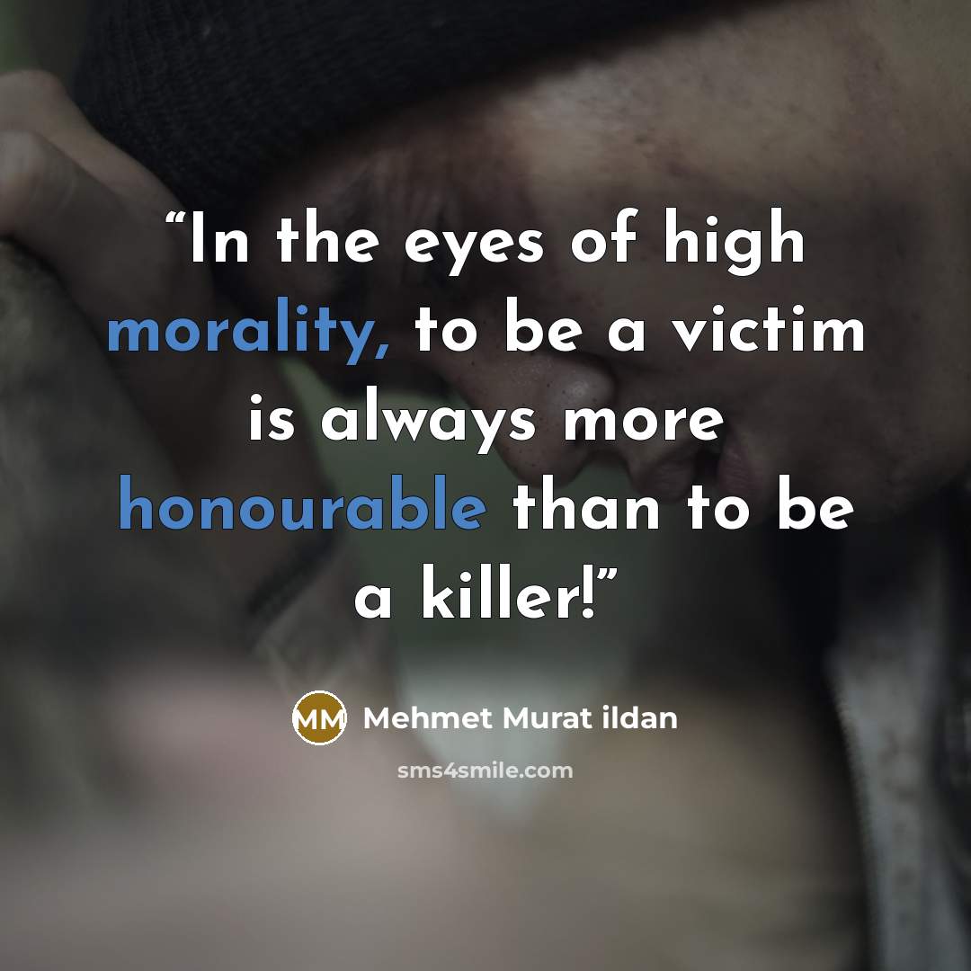 “In the eyes of high morality, to be a victim is always more honourable than to be a killer!” quote by Mehmet Murat ildan
