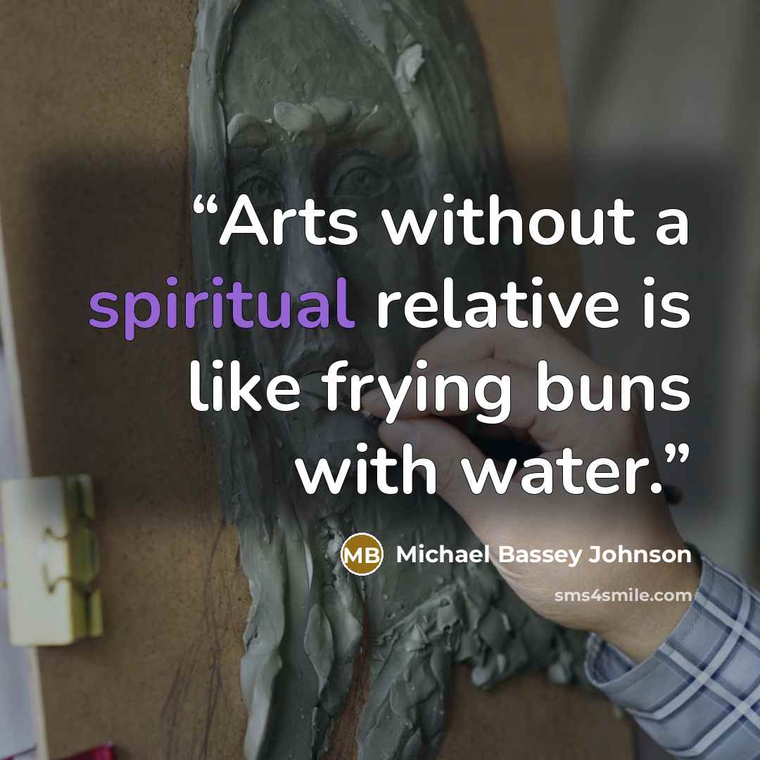 “Arts without a spiritual relative is like frying buns with water.” quote by Michael Bassey Johnson