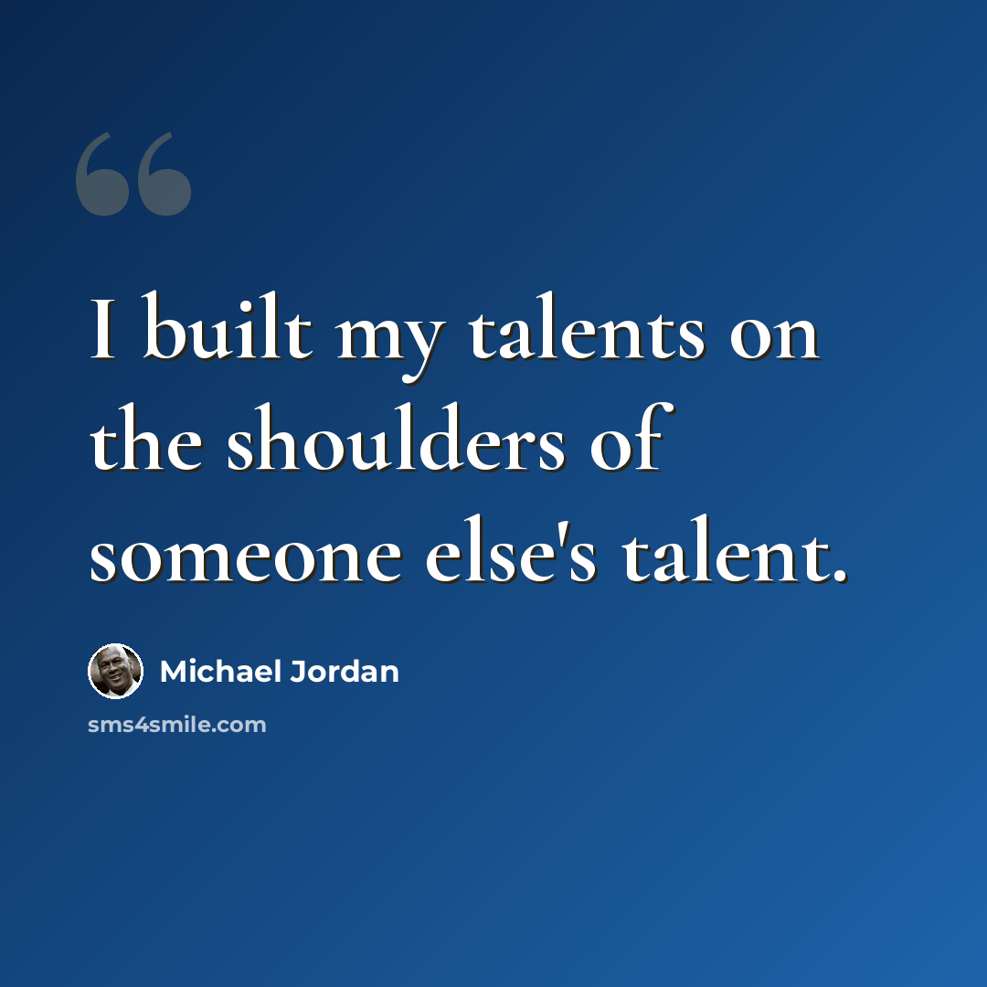 “I built my talents on the shoulders of someone else's talent.” quote by Michael Jordan