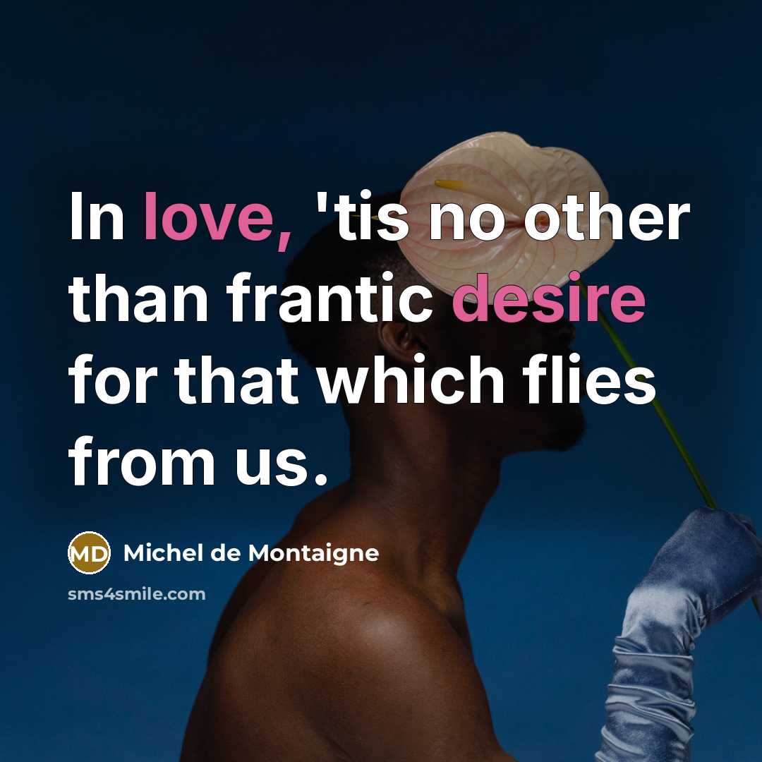 “In love, 'tis no other than frantic desire for that which flies from us.” quote by Michel de Montaigne