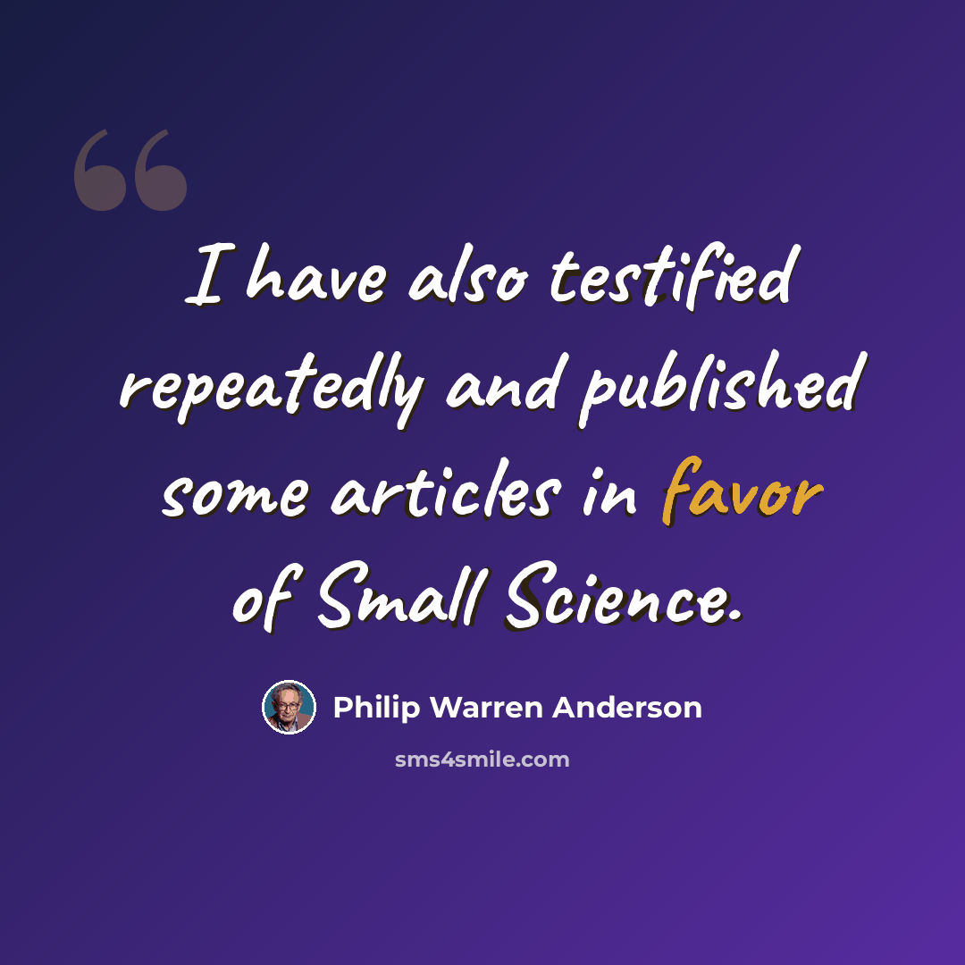 “I have also testified repeatedly and published some articles in favor of Small Science.” quote by Philip Warren Anderson