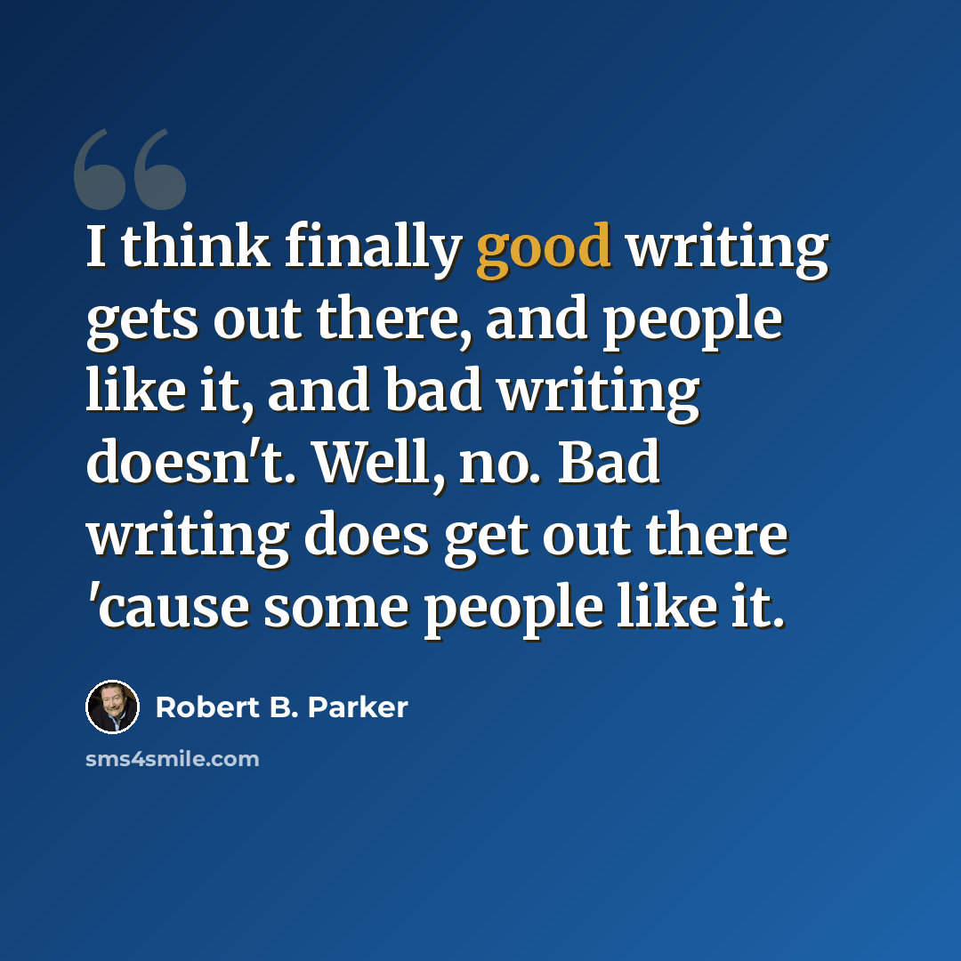 “I think finally good writing gets out there, and people like it, and bad writing doesn't. Well, no. Bad writing does get out there 'cause some people like it.” quote by Robert B. Parker