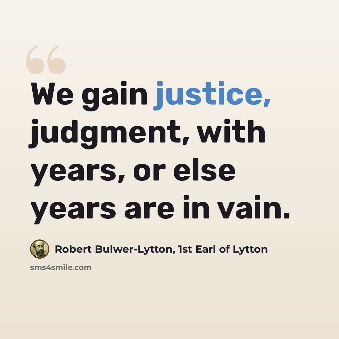 “We gain justice, judgment, with years, or else years are in vain.” quote by Robert Bulwer-Lytton, 1st Earl of Lytton
