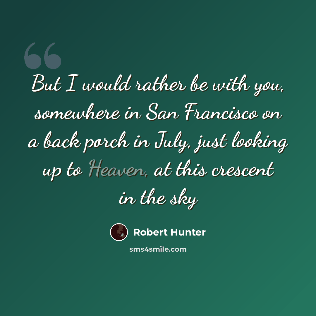 “But I would rather be with you, somewhere in San Francisco on a back porch in July, just looking up to Heaven, at this crescent in the sky” quote by Robert Hunter
