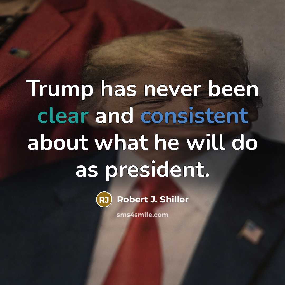 “Trump has never been clear and consistent about what he will do as president.” quote by Robert J. Shiller
