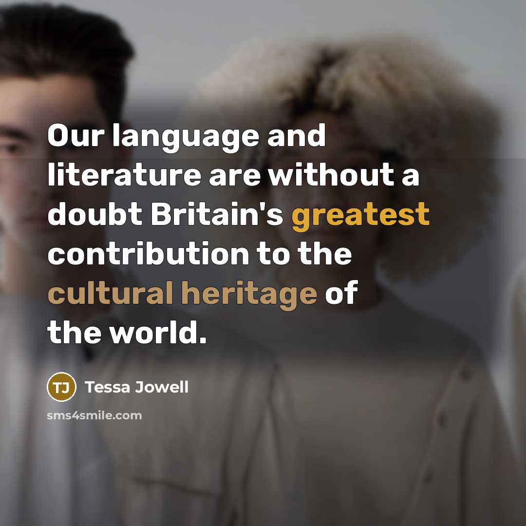 “Our language and literature are without a doubt Britain's greatest contribution to the cultural heritage of the world.” quote by Tessa Jowell