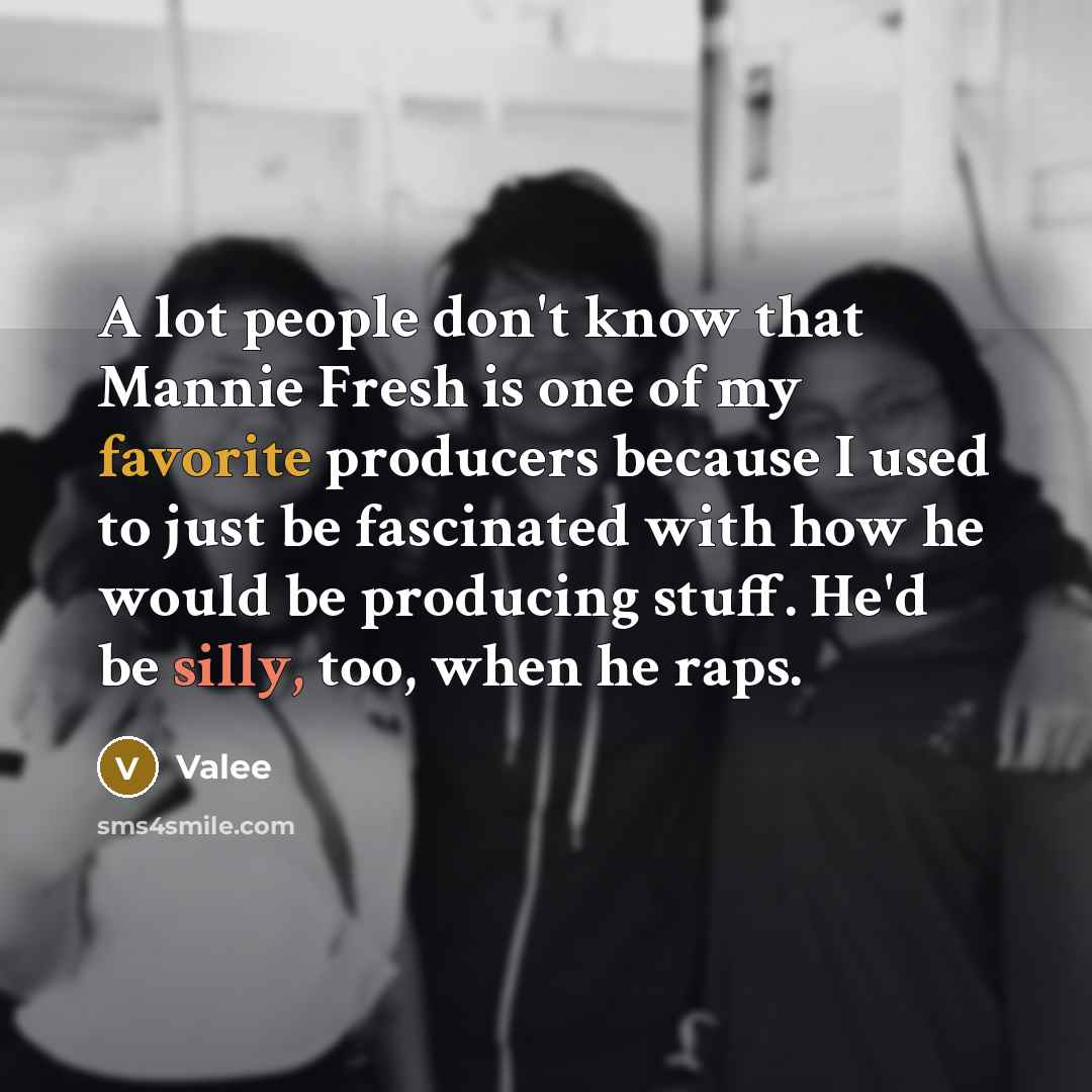 “A lot people don't know that Mannie Fresh is one of my favorite producers because I used to just be fascinated with how he would be producing stuff. He'd be silly, too, when he raps.” quote by Valee