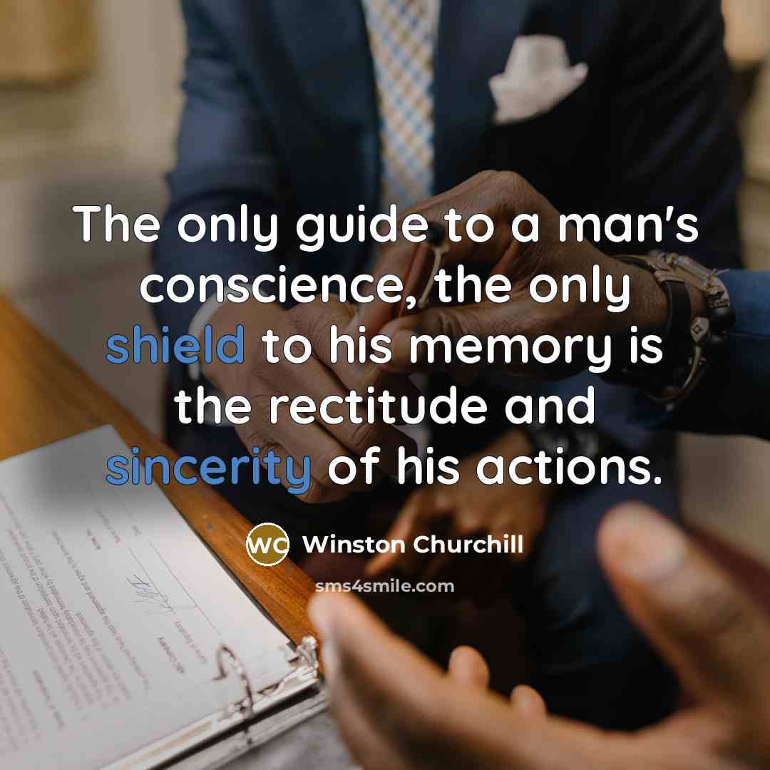 “The only guide to a man's conscience, the only shield to his memory is the rectitude and sincerity of his actions.” quote by Winston Churchill