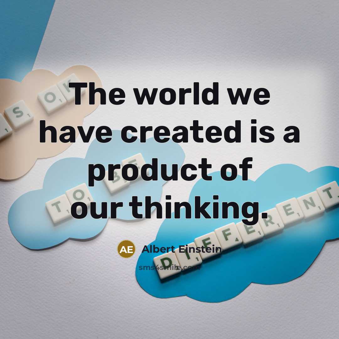 “The world we have created is a product of our thinking.” quote by Albert Einstein