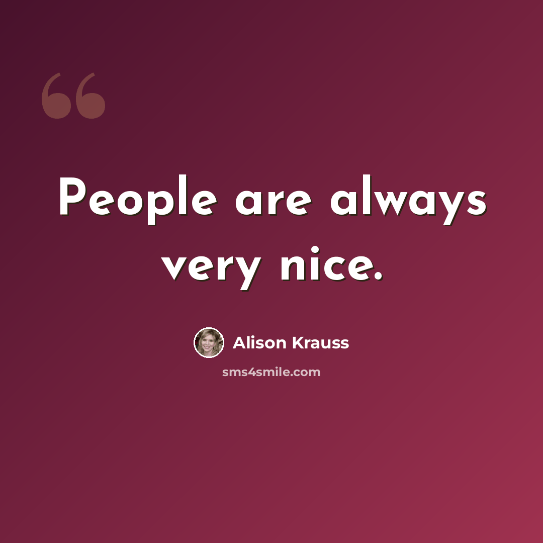 “People are always very nice.” quote by Alison Krauss