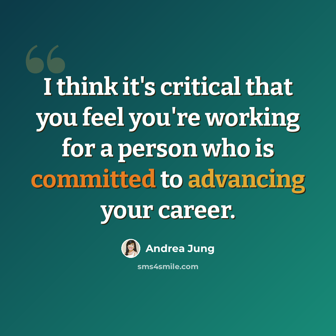 “I think it's critical that you feel you're working for a person who is committed to advancing your career.” quote by Andrea Jung