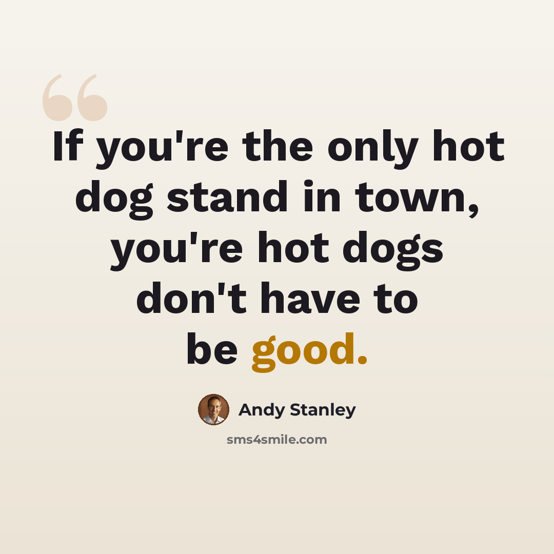 “If you're the only hot dog stand in town, you're hot dogs don't have to be good.” quote by Andy Stanley