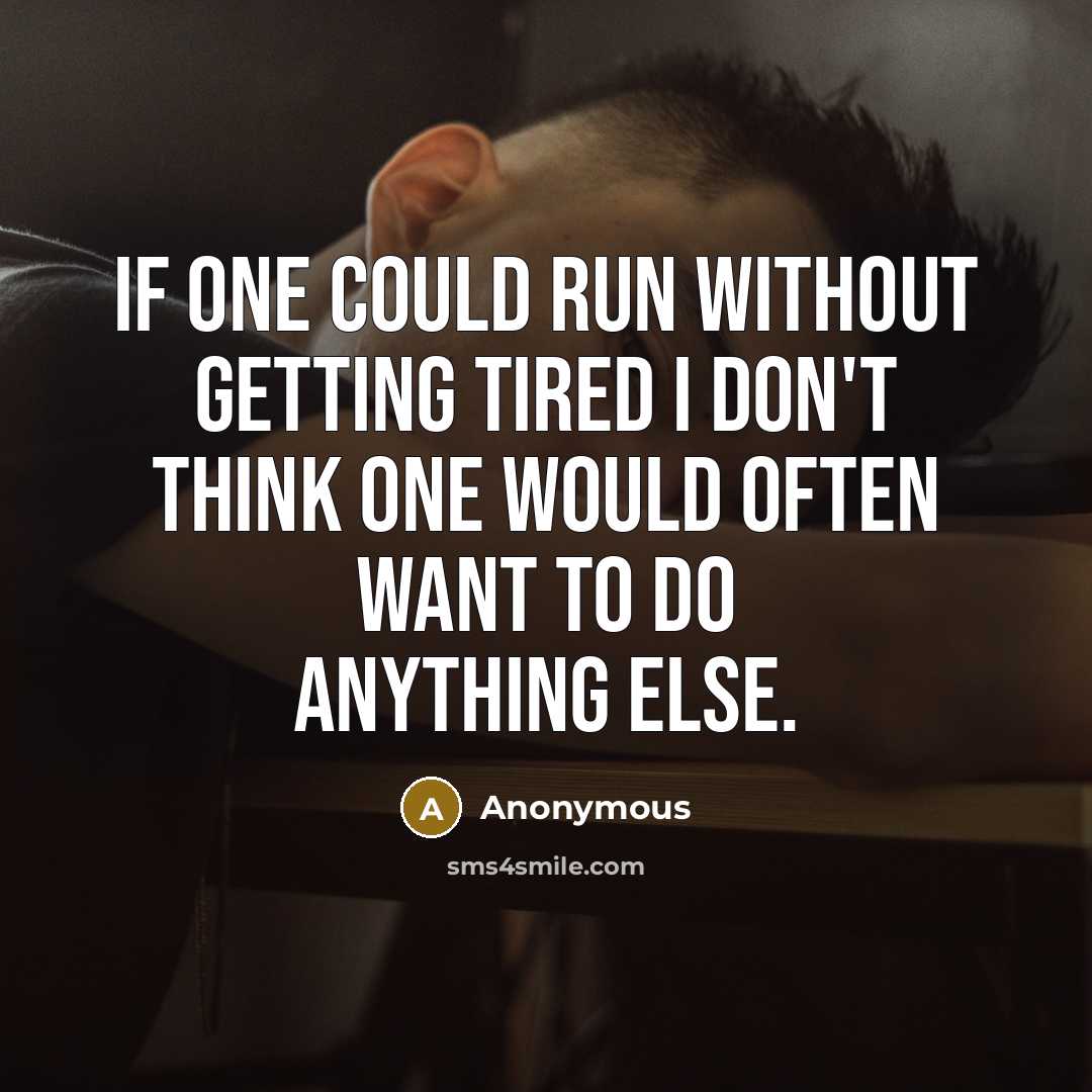 “If one could run without getting tired I don't think one would often want to do anything else.” quote by Anonymous