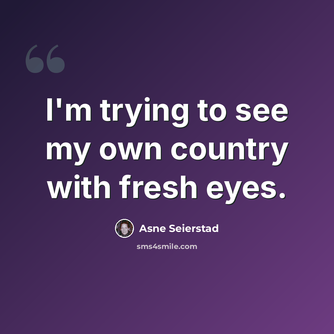 “I'm trying to see my own country with fresh eyes.” quote by Asne Seierstad