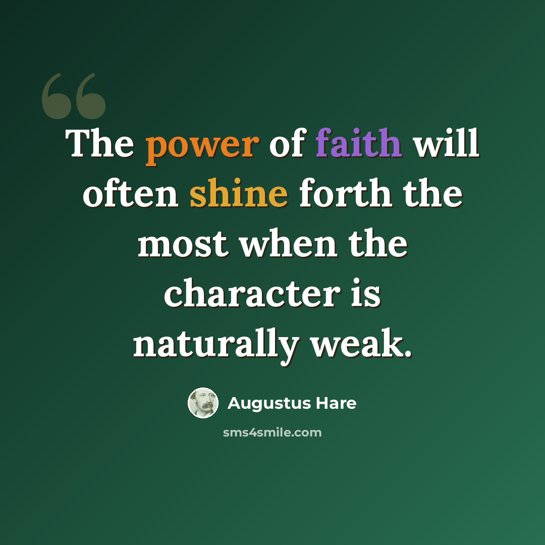 “The power of faith will often shine forth the most when the character is naturally weak.” quote by Augustus Hare