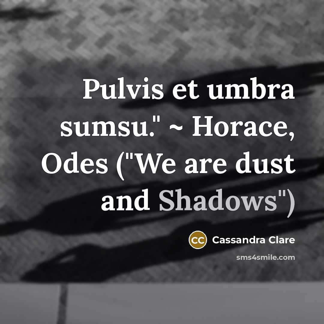“Pulvis et umbra sumsu." ~ Horace, Odes ("We are dust and Shadows")” quote by Cassandra Clare